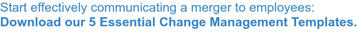 Start effectively communicating a merger to employees:  Download our 5 Essential Change Management Templates.  &nbsp;
