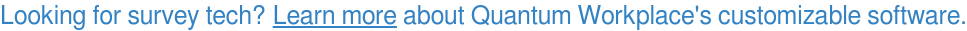 Looking for survey tech? Learn more about Quantum Workplace's customizable software.